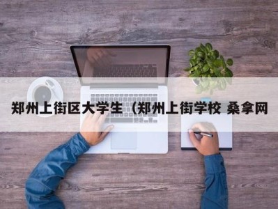 昆明郑州上街区大学生（郑州上街学校 桑拿网