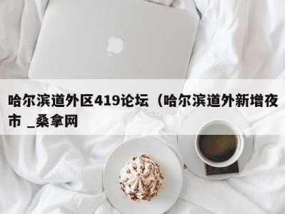 昆明哈尔滨道外区419论坛（哈尔滨道外新增夜市 _桑拿网