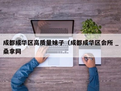 昆明成都成华区高质量妹子（成都成华区会所 _桑拿网