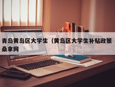 昆明青岛黄岛区大学生（黄岛区大学生补贴政策 桑拿网