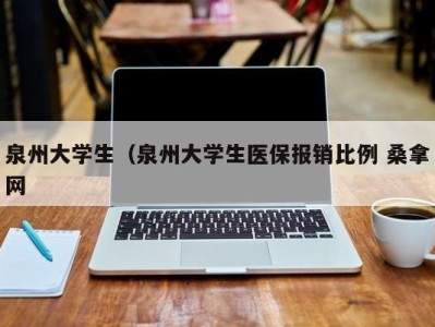 昆明泉州大学生（泉州大学生医保报销比例 桑拿网