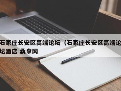 昆明石家庄长安区高端论坛（石家庄长安区高端论坛酒店 桑拿网