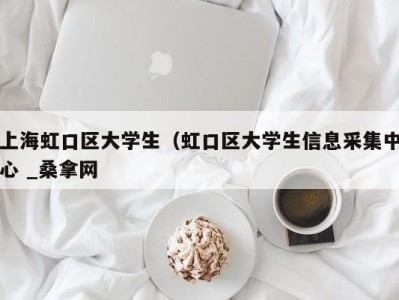 昆明上海虹口区大学生（虹口区大学生信息采集中心 _桑拿网