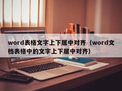 昆明word表格文字上下居中对齐（word文档表格中的文字上下居中对齐）