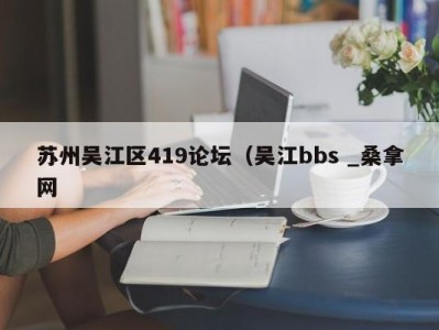 昆明苏州吴江区419论坛（吴江bbs _桑拿网