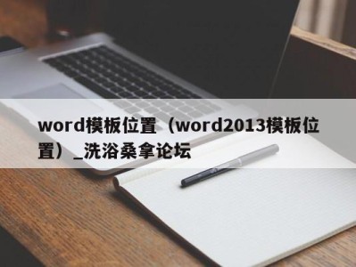 昆明word模板位置（word2013模板位置）_洗浴桑拿论坛