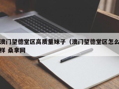 昆明澳门望德堂区高质量妹子（澳门望德堂区怎么样 桑拿网