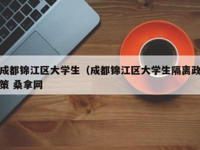 昆明成都锦江区大学生（成都锦江区大学生隔离政策 桑拿网