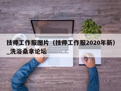 昆明技师工作服图片（技师工作服2020年新）_洗浴桑拿论坛