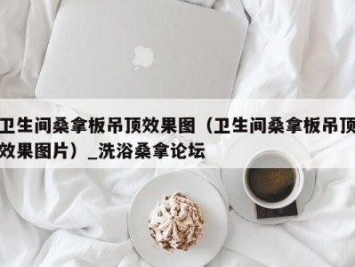 昆明卫生间桑拿板吊顶效果图（卫生间桑拿板吊顶效果图片）_洗浴桑拿论坛