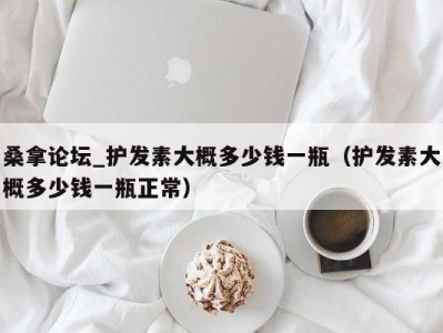 昆明桑拿论坛_护发素大概多少钱一瓶（护发素大概多少钱一瓶正常）