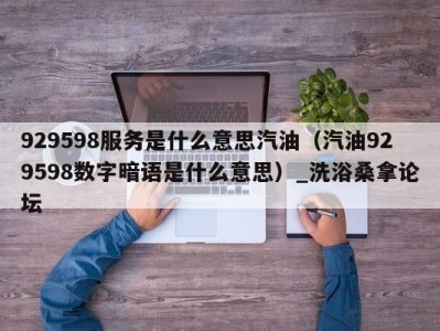 昆明929598服务是什么意思汽油（汽油929598数字暗语是什么意思）_洗浴桑拿论坛