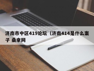 昆明济南市中区419论坛（济南414是什么案子 桑拿网