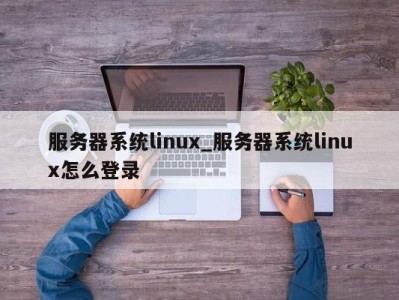 昆明服务器系统linux_服务器系统linux怎么登录 