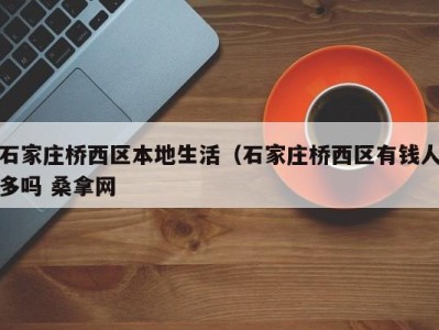 昆明石家庄桥西区本地生活（石家庄桥西区有钱人多吗 桑拿网