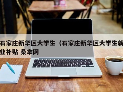 昆明石家庄新华区大学生（石家庄新华区大学生就业补贴 桑拿网