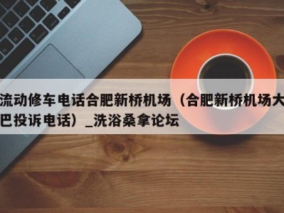 昆明流动修车电话合肥新桥机场（合肥新桥机场大巴投诉电话）_洗浴桑拿论坛