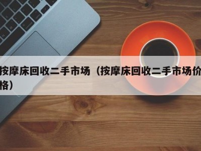 昆明按摩床回收二手市场（按摩床回收二手市场价格）