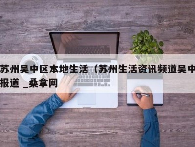 昆明苏州吴中区本地生活（苏州生活资讯频道吴中报道 _桑拿网