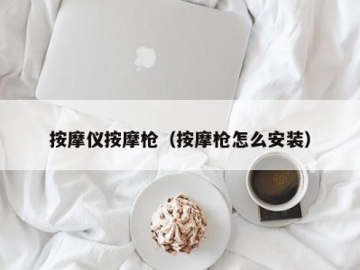 昆明按摩仪按摩枪（按摩枪怎么安装）