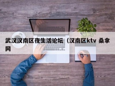 昆明武汉汉南区夜生活论坛（汉南区ktv 桑拿网