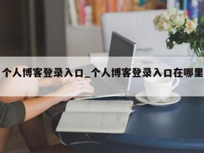 昆明个人博客登录入口_个人博客登录入口在哪里 