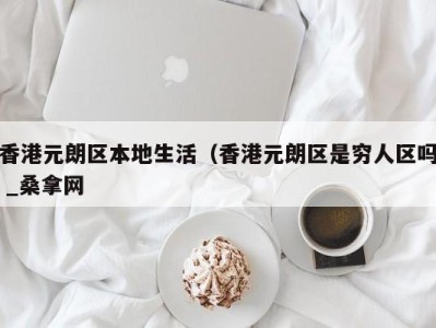 昆明香港元朗区本地生活（香港元朗区是穷人区吗 _桑拿网