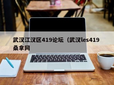 昆明武汉江汉区419论坛（武汉les419 桑拿网