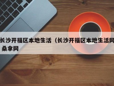 昆明长沙开福区本地生活（长沙开福区本地生活网 桑拿网