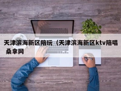 昆明天津滨海新区陪玩（天津滨海新区ktv陪唱 桑拿网