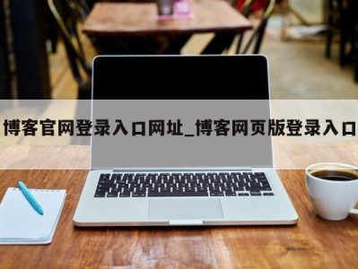 昆明博客官网登录入口网址_博客网页版登录入口 