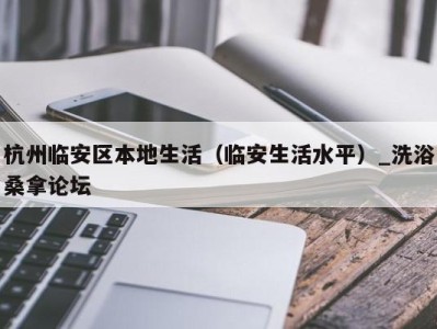 昆明杭州临安区本地生活（临安生活水平）_洗浴桑拿论坛