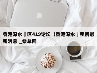 昆明香港深水埗区419论坛（香港深水埗租房最新消息 _桑拿网