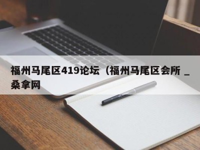 昆明福州马尾区419论坛（福州马尾区会所 _桑拿网