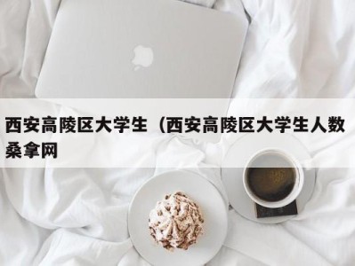 昆明西安高陵区大学生（西安高陵区大学生人数 桑拿网