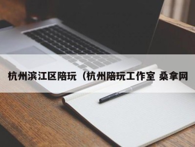 昆明杭州滨江区陪玩（杭州陪玩工作室 桑拿网