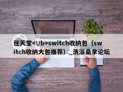 昆明任天堂switch收纳包（switch收纳大包推荐）_洗浴桑拿论坛