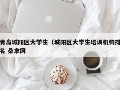 昆明青岛城阳区大学生（城阳区大学生培训机构排名 桑拿网