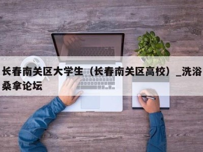 昆明长春南关区大学生（长春南关区高校）_洗浴桑拿论坛