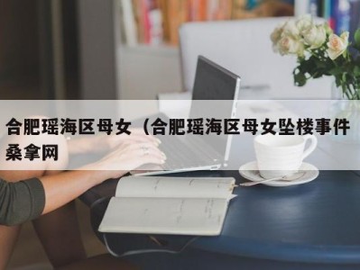 昆明合肥瑶海区母女（合肥瑶海区母女坠楼事件 桑拿网