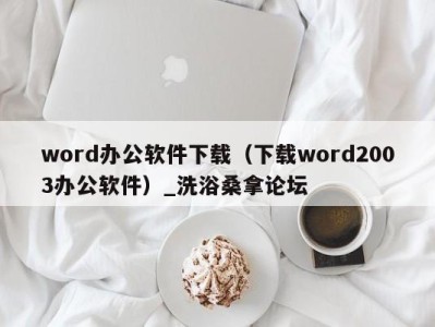 昆明word办公软件下载（下载word2003办公软件）_洗浴桑拿论坛