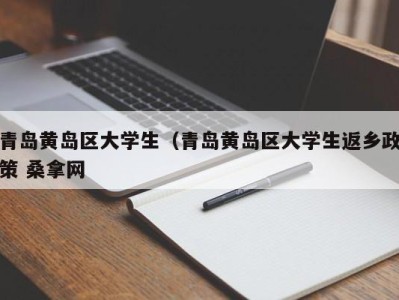 昆明青岛黄岛区大学生（青岛黄岛区大学生返乡政策 桑拿网