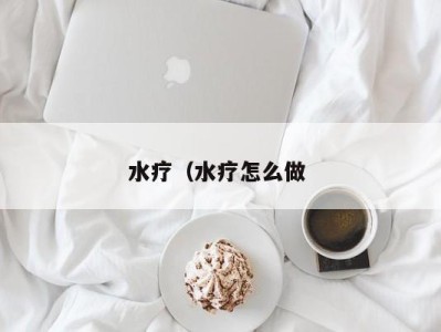 昆明水疗（水疗怎么做 