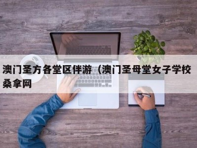 昆明澳门圣方各堂区伴游（澳门圣母堂女子学校 桑拿网