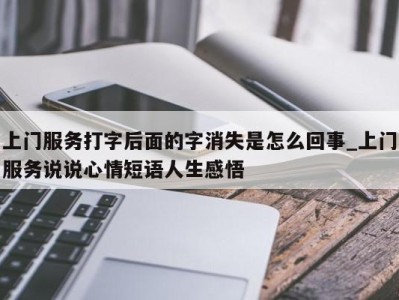 昆明上门服务打字后面的字消失是怎么回事_上门服务说说心情短语人生感悟 