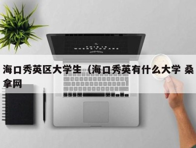 昆明海口秀英区大学生（海口秀英有什么大学 桑拿网