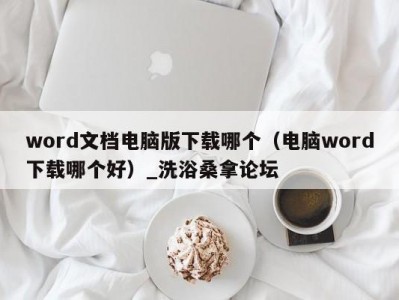 昆明word文档电脑版下载哪个（电脑word下载哪个好）_洗浴桑拿论坛