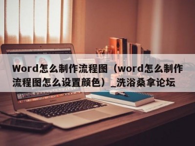 昆明Word怎么制作流程图（word怎么制作流程图怎么设置颜色）_洗浴桑拿论坛