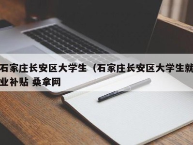 昆明石家庄长安区大学生（石家庄长安区大学生就业补贴 桑拿网