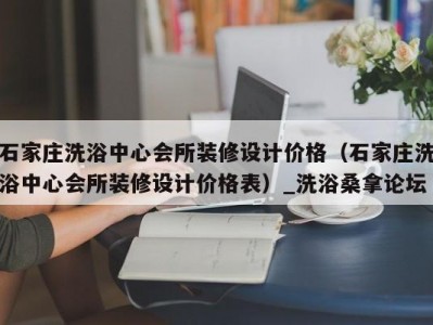 昆明石家庄洗浴中心会所装修设计价格（石家庄洗浴中心会所装修设计价格表）_洗浴桑拿论坛